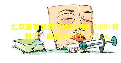 北京嘉茵医美口碑如何值 🍁 得到访「嘉茵ariel个 🦈 人资料」